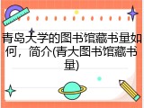 青岛大学的图书馆藏书量如何，简介(青大图书馆藏书量)