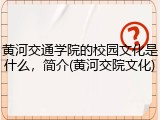 黄河交通学院的校园文化是什么，简介(黄河交院文化)