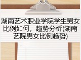 湖南艺术职业学院学生男女比例如何，趋势分析(湖南艺院男女比例趋势)