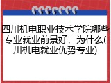 四川机电职业技术学院哪些专业就业前景好，为什么(川机电就业优势专业)