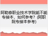 阿勒泰职业技术学院能不能专接本，如何参考？(阿职院专接本参考)