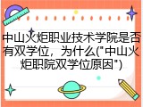 中山火炬职业技术学院是否有双学位，为什么("中山火炬职院双学位原因")