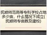 抚顺师范高等专科学校占地多少亩，什么情况下成立(抚顺师专亩数及建校)