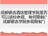 成都银杏酒店管理学院是否可以进校参观，有何限制("成都银杏学院参观限制")