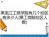黑龙江工商学院有几个校区,有多少人(黑工商院校区人数)