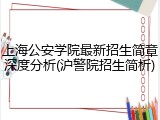 上海公安学院最新招生简章深度分析(沪警院招生简析)
