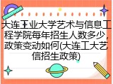 大连工业大学艺术与信息工程学院每年招生人数多少，政策变动如何(大连工大艺信招生政策)