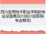 四川应用技术职业学院的专业设置概况介绍(川应职院专业概览)