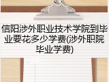 信阳涉外职业技术学院到毕业要花多少学费(涉外职院毕业学费)