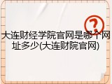 大连财经学院官网是哪个网址多少(大连财院官网)