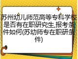 苏州幼儿师范高等专科学校是否有在职研究生,报考条件如何(苏幼师专在职研条件)