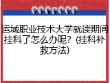 运城职业技术大学就读期间挂科了怎么办呢？(挂科补救方法)