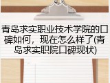 青岛求实职业技术学院的口碑如何，现在怎么样了(青岛求实职院口碑现状)