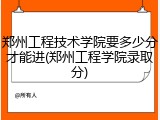 郑州工程技术学院要多少分才能进(郑州工程学院录取分)