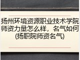 扬州环境资源职业技术学院师资力量怎么样，名气如何(扬职院师资名气)