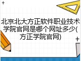 北京北大方正软件职业技术学院官网是哪个网址多少(方正学院官网)
