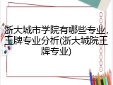 浙大城市学院有哪些专业，王牌专业分析(浙大城院王牌专业)