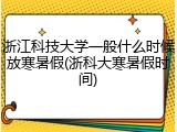 浙江科技大学一般什么时候放寒暑假(浙科大寒暑假时间)