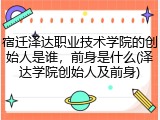 宿迁泽达职业技术学院的创始人是谁，前身是什么(泽达学院创始人及前身)