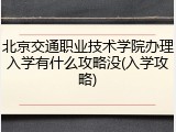 北京交通职业技术学院办理入学有什么攻略没(入学攻略)