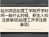 哈尔滨远东理工学院开学时间一般什么时候，新生入校注意事项(哈理工开学注意事项)