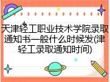 天津轻工职业技术学院录取通知书一般什么时候发(津轻工录取通知时间)