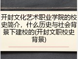 开封文化艺术职业学院的校史简介，什么历史与社会背景下建校的(开封文职校史背景)