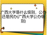 广西大学是什么级别，公办还是民办(广西大学公办级别)