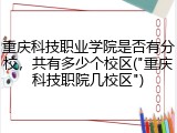 重庆科技职业学院是否有分校，共有多少个校区("重庆科技职院几校区")