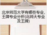 北京师范大学有哪些专业，王牌专业分析(北师大专业及王牌)