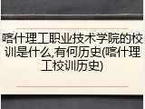 喀什理工职业技术学院的校训是什么,有何历史(喀什理工校训历史)