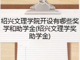 绍兴文理学院开设有哪些奖学和助学金(绍兴文理学奖助学金)