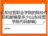 山东经贸职业学院的院校代码和邮编是多少(山东经贸学院代码邮编)