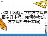 北京中医药大学东方学院要招专升本吗，如何参考(东方学院招专升本吗)
