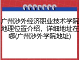 广州涉外经济职业技术学院地理位置介绍，详细地址在哪(广州涉外学院地址)