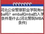 河北公安警察职业学院有mba吗？emba和mba的入学条件是什么(河北警院MBA条件)