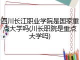 四川长江职业学院是国家重点大学吗(川长职院是重点大学吗)