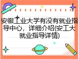 安徽工业大学有没有就业指导中心，详细介绍(安工大就业指导详情)