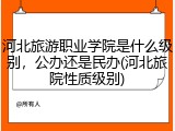 河北旅游职业学院是什么级别，公办还是民办(河北旅院性质级别)