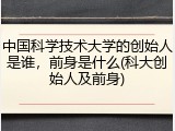 中国科学技术大学的创始人是谁，前身是什么(科大创始人及前身)