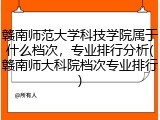 赣南师范大学科技学院属于什么档次，专业排行分析(赣南师大科院档次专业排行)