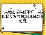 北京城市学院好不好，就业现状及发展趋势(北城就业前景)