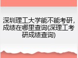 深圳理工大学能不能考研，成绩在哪里查询(深理工考研成绩查询)