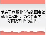 重庆工商职业学院的图书馆藏书量如何，简介("重庆工商职院图书馆藏书")