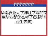 华南农业大学珠江学院的学生毕业都怎么样了(珠院毕业生去向)