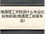 南通理工学院读什么专业比较有前景(南通理工前景专业)