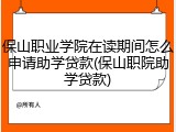 保山职业学院在读期间怎么申请助学贷款(保山职院助学贷款)