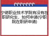 宁德职业技术学院有没有在职研究生，如何申请(宁职院在职研申请)