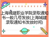 上海城建职业学院录取通知书一般几号发放(上海城建录取通知书发放时间)