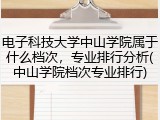 电子科技大学中山学院属于什么档次，专业排行分析(中山学院档次专业排行)